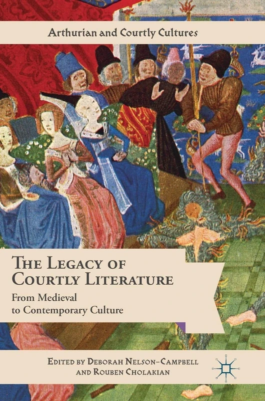 The Legacy of Courtly Literature: From Medieval to Contemporary Culture (Arthurian and Courtly Cultures)