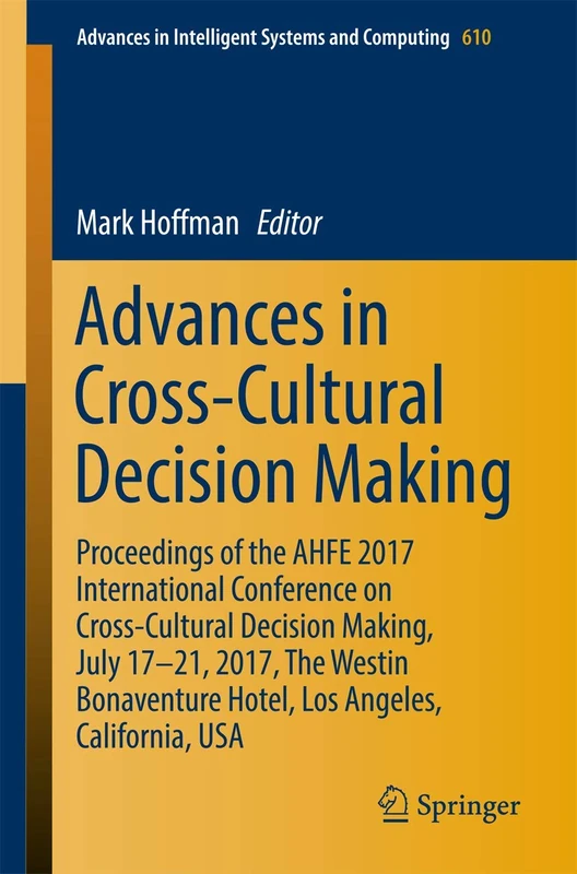 Advances in Cross-Cultural Decision Making: Proceedings of the AHFE 2017 International Conference on Cross-Cultural Decision Making, July 17-21, 2017, ... in Intelligent Systems and Computing, 610)