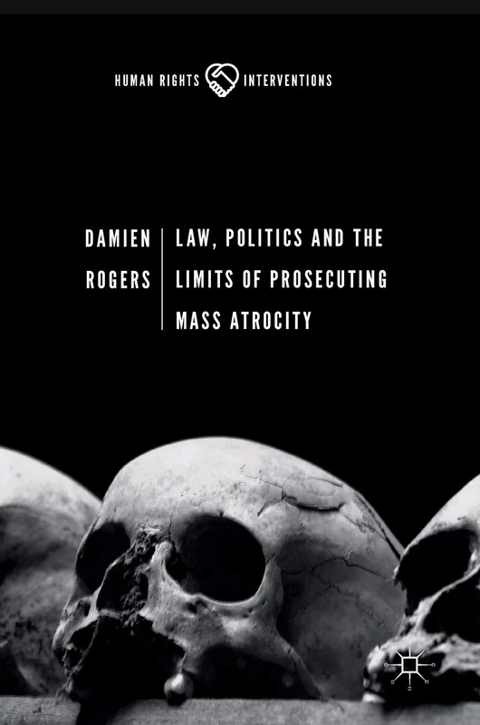 Law, Politics and the Limits of Prosecuting Mass Atrocity (Human Rights Interventions)