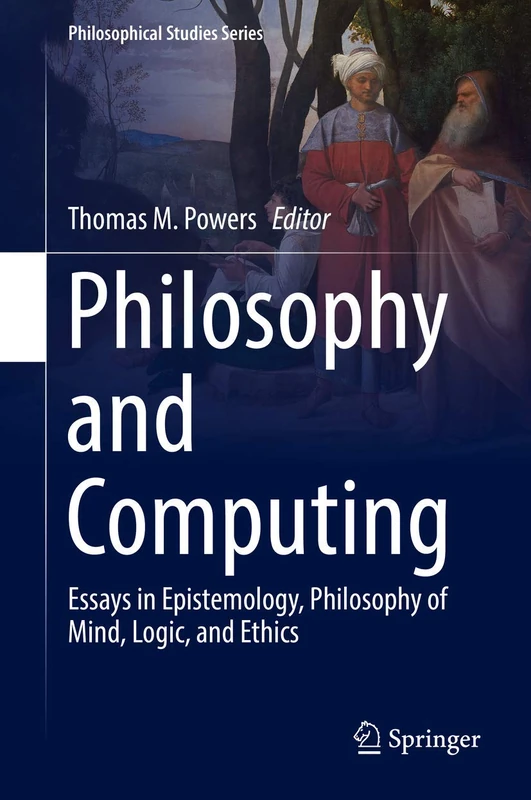 Philosophy and Computing: Essays in Epistemology, Philosophy of Mind, Logic, and Ethics: 128 (Philosophical Studies Series, 128)