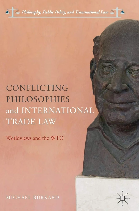 Conflicting Philosophies and International Trade Law: Worldviews and the WTO (Philosophy, Public Policy, and Transnational Law)