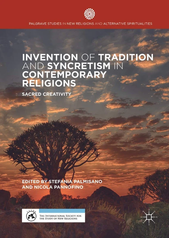 Invention of Tradition and Syncretism in Contemporary Religions: Sacred Creativity (Palgrave Studies in New Religions and Alternative Spiritualities)