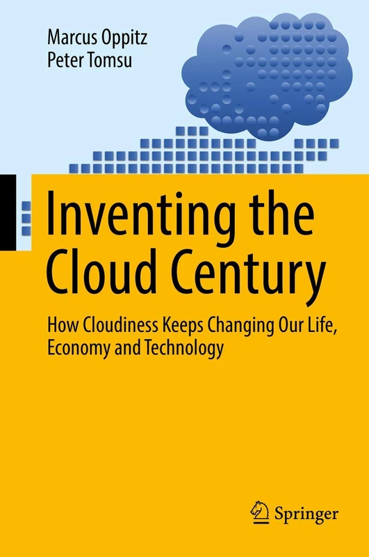 Inventing the Cloud Century: How Cloudiness Keeps Changing Our Life, Economy and Technology