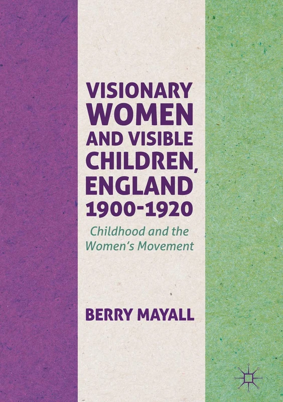 Visionary Women and Visible Children, England 1900-1920: Childhood and the Women's Movement