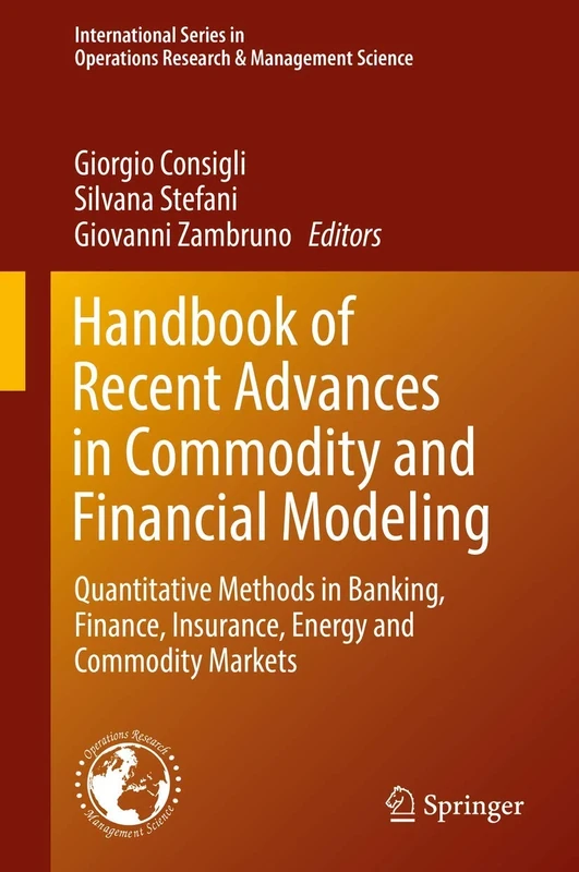 Handbook of Recent Advances in Commodity and Financial Modeling: Quantitative Methods in Banking, Finance, Insurance, Energy and Commodity Markets: ... Research & Management Science, 257)