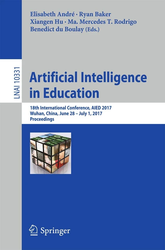 Artificial Intelligence in Education: 18th International Conference, AIED 2017, Wuhan, China, June 28 – July 1, 2017, Proceedings: 10331 (Lecture Notes in Computer Science, 10331)
