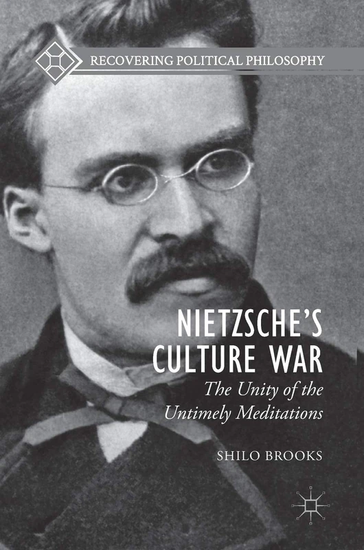 Nietzsche’s Culture War: The Unity of the Untimely Meditations (Recovering Political Philosophy)