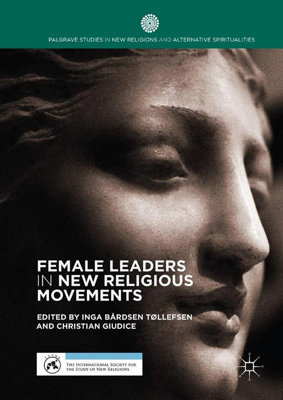 Female Leaders in New Religious Movements (Palgrave Studies in New Religions and Alternative Spiritualities)