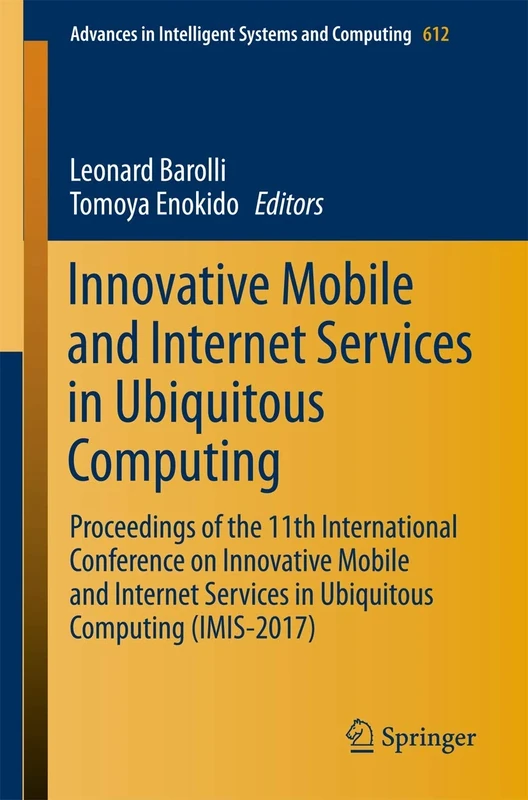 Innovative Mobile and Internet Services in Ubiquitous Computing: Proceedings of the 11th International Conference on Innovative Mobile and Internet ... in Intelligent Systems and Computing, 612)