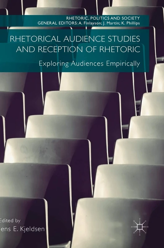 Rhetorical Audience Studies and Reception of Rhetoric: Exploring Audiences Empirically (Rhetoric, Politics and Society)