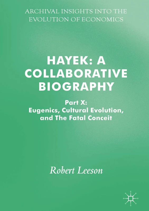 Hayek: A Collaborative Biography: Part X: Eugenics, Cultural Evolution, and The Fatal Conceit (Archival Insights into the Evolution of Economics)