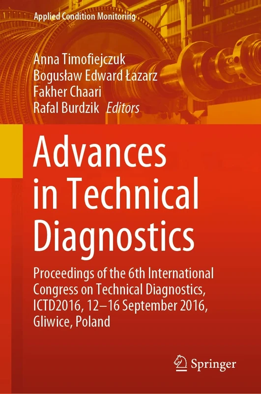 Advances in Technical Diagnostics: Proceedings of the 6th International Congress on Technical Diagnostics, ICTD2016, 12 - 16 September 2016, Gliwice, Poland: 10 (Applied Condition Monitoring, 10)