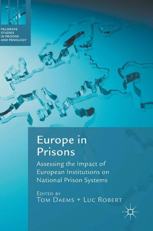 Europe in Prisons: Assessing the Impact of European Institutions on National Prison Systems (Palgrave Studies in Prisons and Penology)