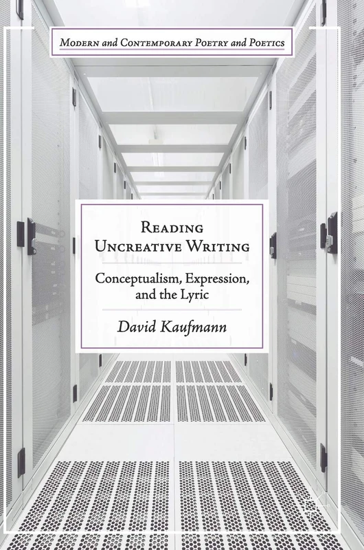 Reading Uncreative Writing: Conceptualism, Expression, and the Lyric (Modern and Contemporary Poetry and Poetics)