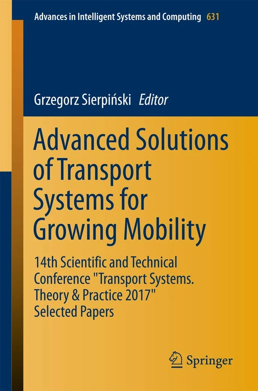 Advanced Solutions of Transport Systems for Growing Mobility: 14th Scientific and Technical Conference "Transport Systems. Theory & Practice 2017" ... in Intelligent Systems and Computing, 631)