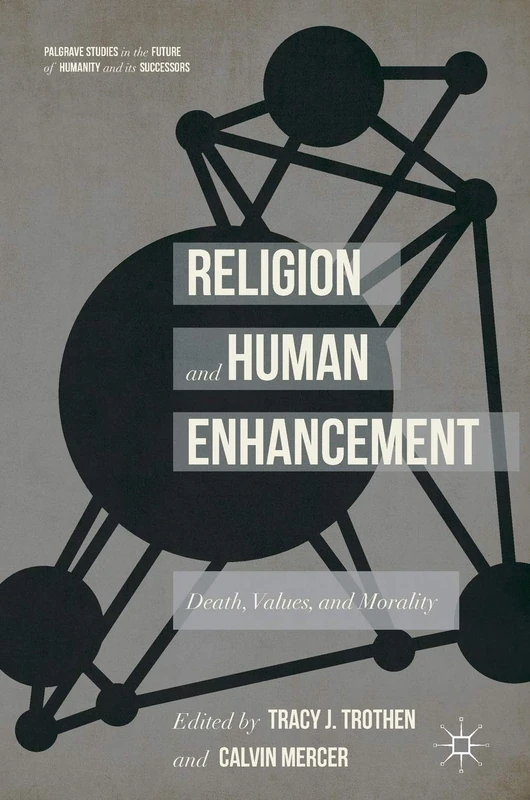 Religion and Human Enhancement: Death, Values, and Morality (Palgrave Studies in the Future of Humanity and its Successors)