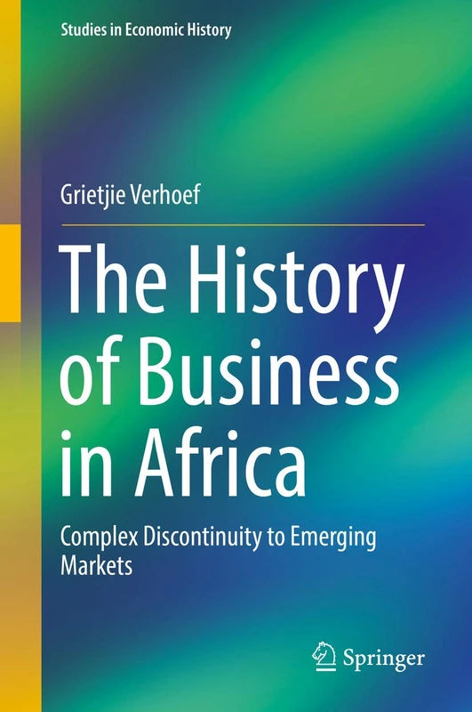 The History of Business in Africa: Complex Discontinuity to Emerging Markets (Studies in Economic History)