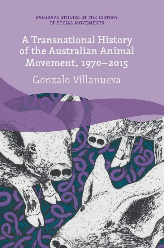 A Transnational History of the Australian Animal Movement, 1970-2015 (Palgrave Studies in the History of Social Movements)