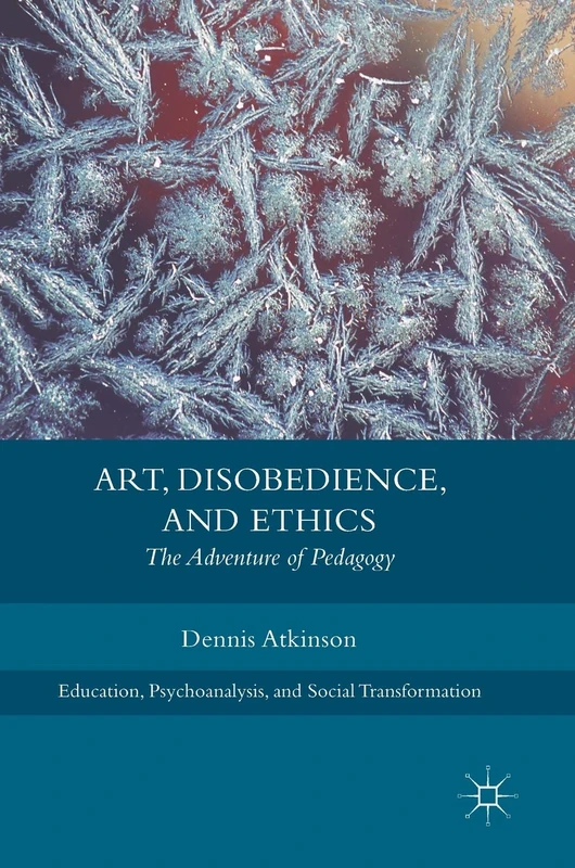 Art, Disobedience, and Ethics: The Adventure of Pedagogy (Education, Psychoanalysis, and Social Transformation)