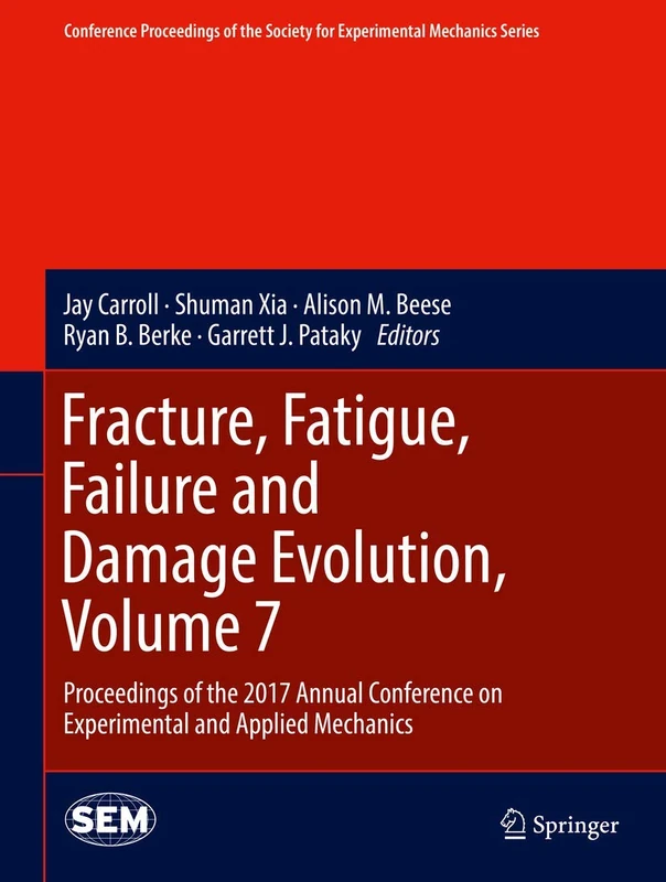 Fracture, Fatigue, Failure and Damage Evolution, Volume 7: Proceedings of the 2017 Annual Conference on Experimental and Applied Mechanics (Conference ... Society for Experimental Mechanics Series)