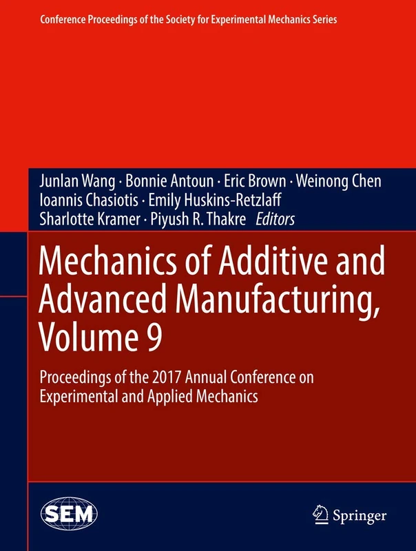 Mechanics of Additive and Advanced Manufacturing, Volume 9: Proceedings of the 2017 Annual Conference on Experimental and Applied Mechanics ... Society for Experimental Mechanics Series)
