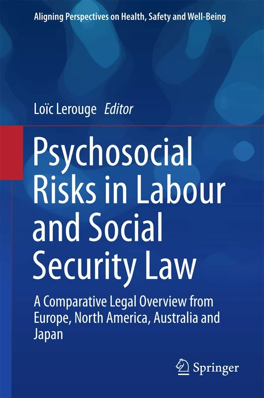 Psychosocial Risks in Labour and Social Security Law: A Comparative Legal Overview from Europe, North America, Australia and Japan (Aligning Perspectives on Health, Safety and Well-Being)