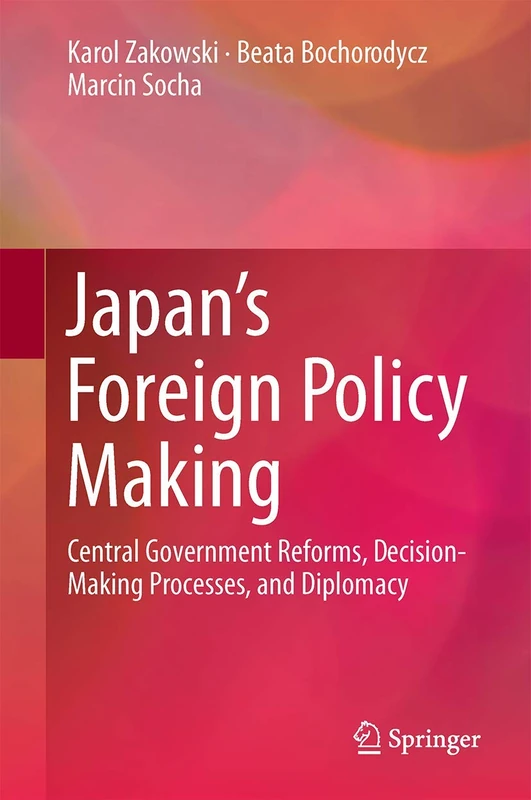 Japan’s Foreign Policy Making: Central Government Reforms, Decision-Making Processes, and Diplomacy
