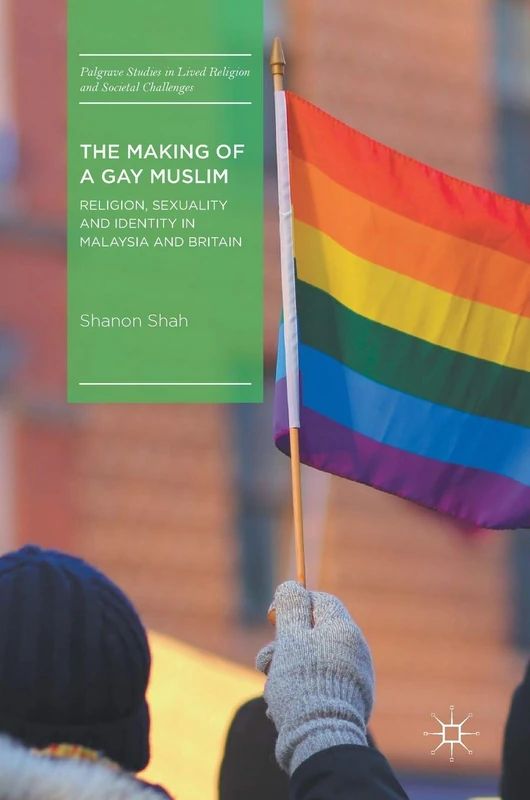 The Making of a Gay Muslim: Religion, Sexuality and Identity in Malaysia and Britain (Palgrave Studies in Lived Religion and Societal Challenges)