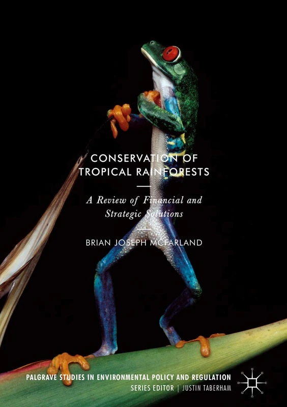 Conservation of Tropical Rainforests: A Review of Financial and Strategic Solutions (Palgrave Studies in Environmental Policy and Regulation)