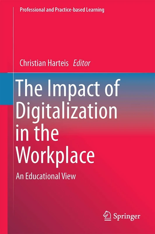 The Impact of Digitalization in the Workplace: An Educational View: 21 (Professional and Practice-based Learning, 21)