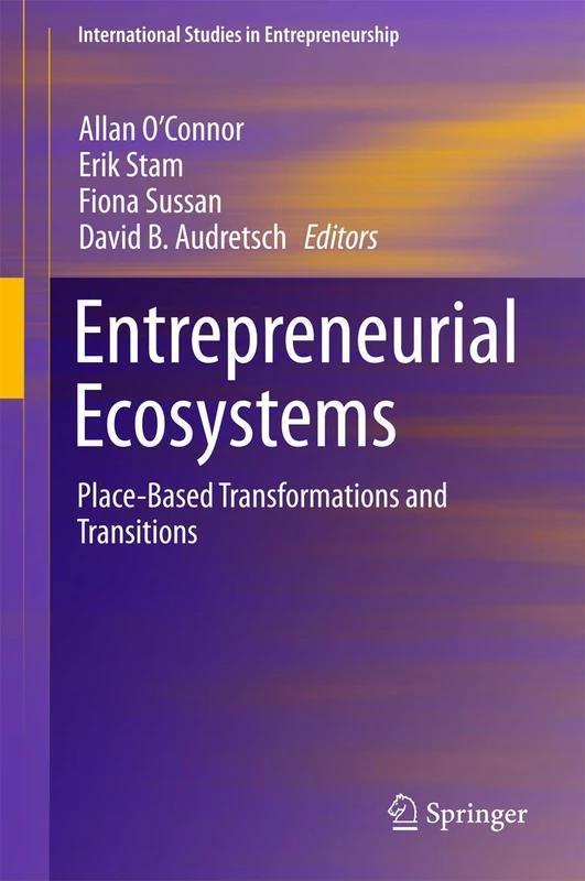 Entrepreneurial Ecosystems: Place-Based Transformations and Transitions: 38 (International Studies in Entrepreneurship, 38)