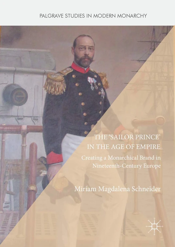 The 'Sailor Prince' in the Age of Empire: Creating a Monarchical Brand in Nineteenth-Century Europe (Palgrave Studies in Modern Monarchy)