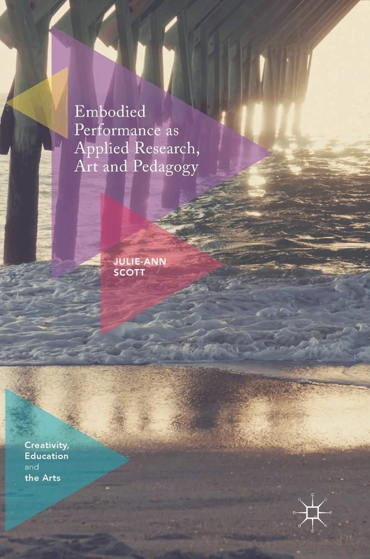 Embodied Performance as Applied Research, Art and Pedagogy (Creativity, Education and the Arts)