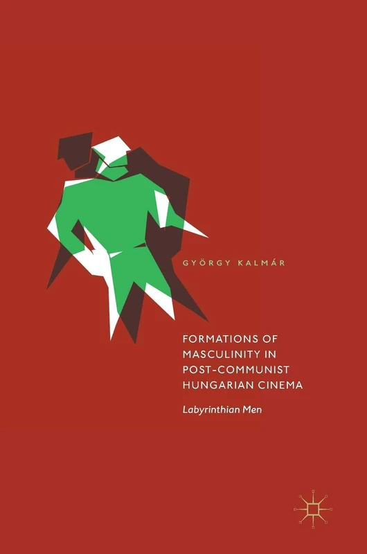 Formations of Masculinity in Post-Communist Hungarian Cinema: Labyrinthian Men