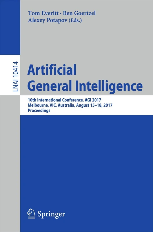 Artificial General Intelligence: 10th International Conference, AGI 2017, Melbourne, VIC, Australia, August 15-18, 2017, Proceedings: 10414 (Lecture Notes in Computer Science, 10414)