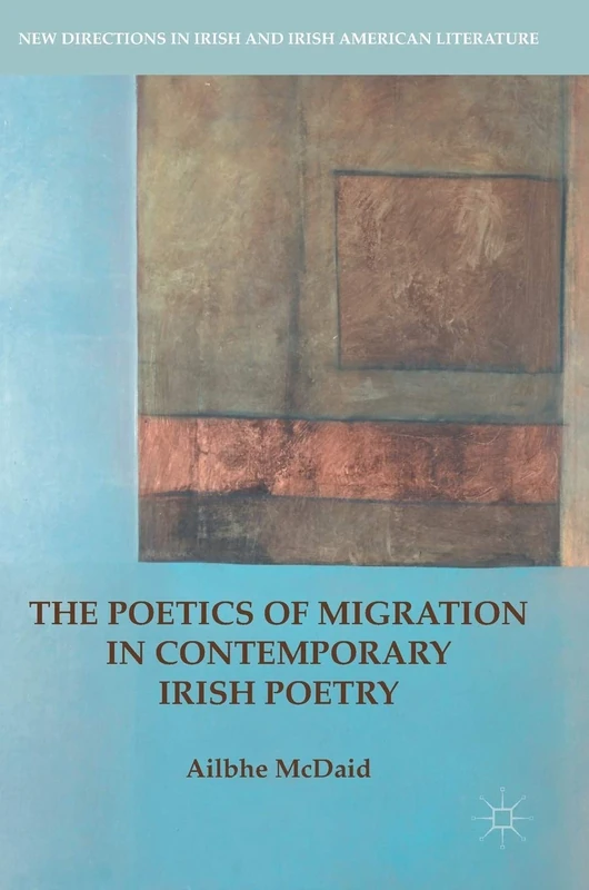 The Poetics of Migration in Contemporary Irish Poetry (New Directions in Irish and Irish American Literature)
