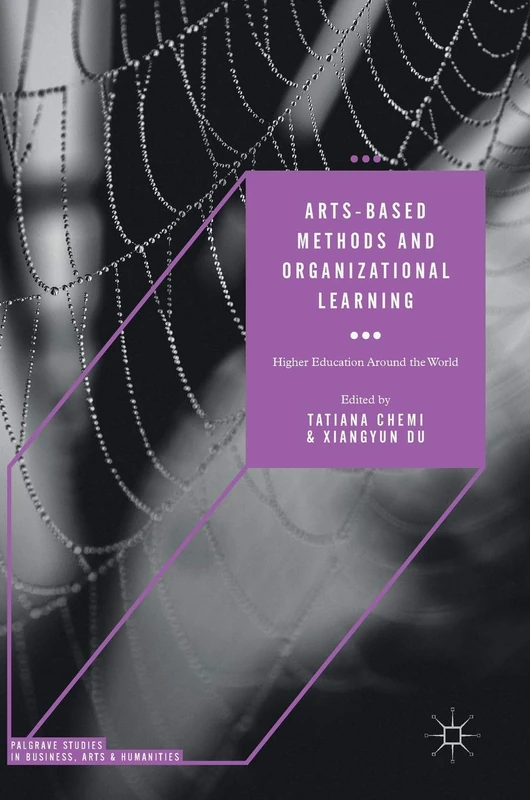 Arts-based Methods and Organizational Learning: Higher Education Around the World (Palgrave Studies in Business, Arts and Humanities)
