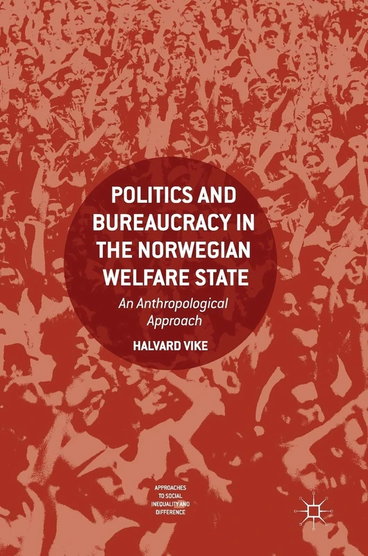 Politics and Bureaucracy in the Norwegian Welfare State: An Anthropological Approach (Approaches to Social Inequality and Difference)