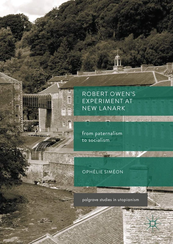 Robert Owen’s Experiment at New Lanark: From Paternalism to Socialism (Palgrave Studies in Utopianism)