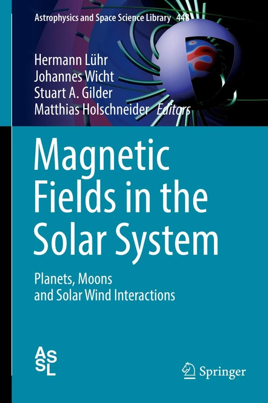 Magnetic Fields in the Solar System: Planets, Moons and Solar Wind Interactions: 448 (Astrophysics and Space Science Library, 448)