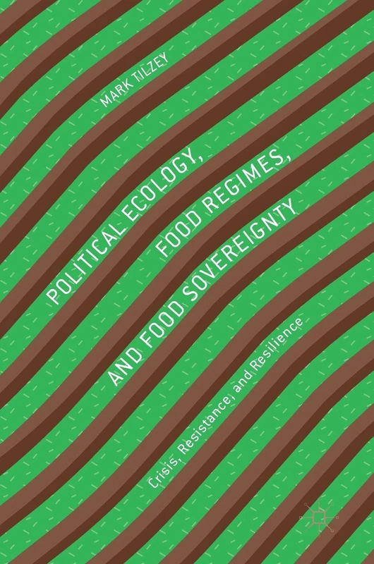 Political Ecology, Food Regimes, and Food Sovereignty: Crisis, Resistance, and Resilience