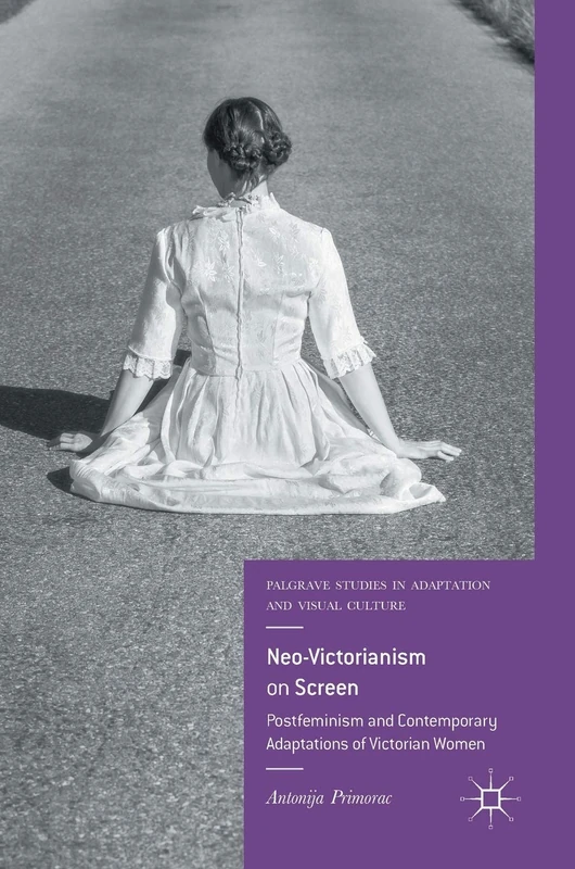 Neo-Victorianism on Screen: Postfeminism and Contemporary Adaptations of Victorian Women (Palgrave Studies in Adaptation and Visual Culture)