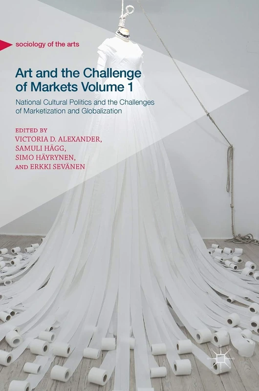 Art and the Challenge of Markets Volume 1: National Cultural Politics and the Challenges of Marketization and Globalization (Sociology of the Arts)