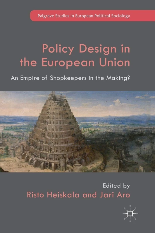 Policy Design in the European Union: An Empire of Shopkeepers in the Making? (Palgrave Studies in European Political Sociology)
