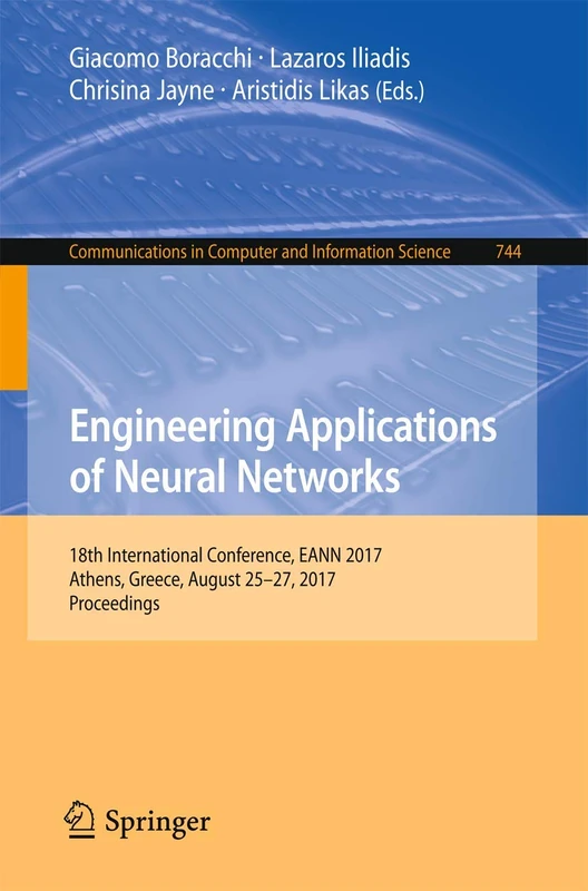 Engineering Applications of Neural Networks: 18th International Conference, EANN 2017, Athens, Greece, August 25–27, 2017, Proceedings: 744 (Communications in Computer and Information Science, 744)