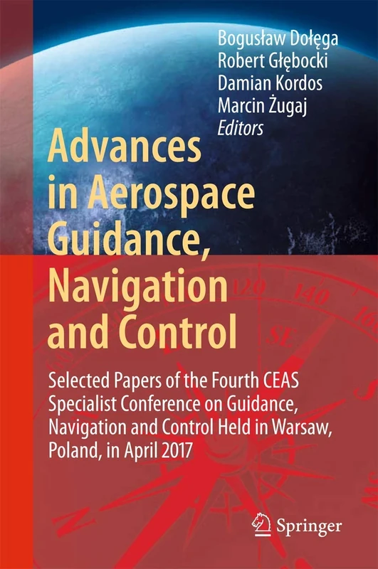 Advances in Aerospace Guidance, Navigation and Control: Selected Papers of the Fourth CEAS Specialist Conference on Guidance, Navigation and Control Held in Warsaw, Poland, April 2017