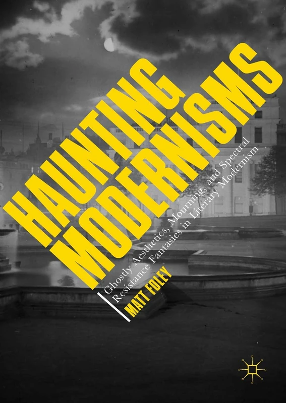 Haunting Modernisms: Ghostly Aesthetics, Mourning, and Spectral Resistance Fantasies in Literary Modernism