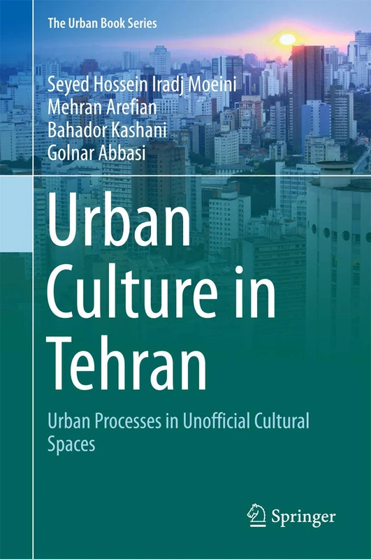 Urban Culture in Tehran: Urban Processes in Unofficial Cultural Spaces (The Urban Book Series)