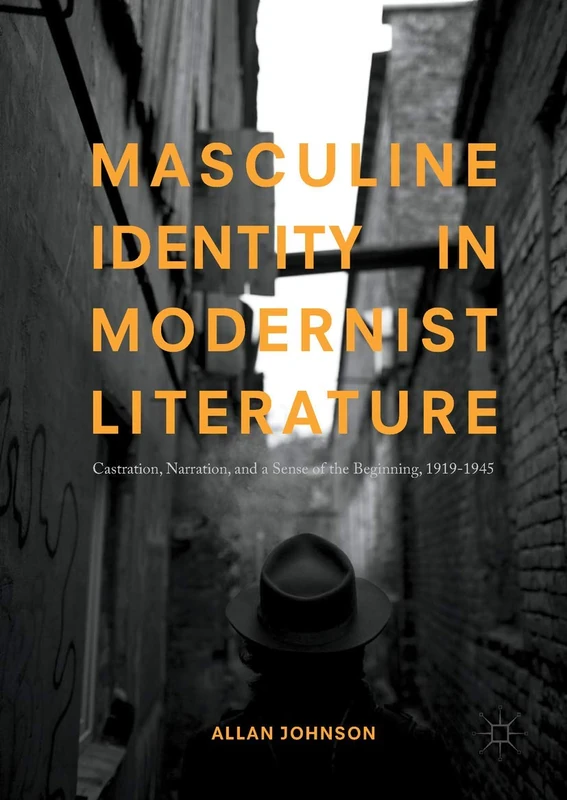 Masculine Identity in Modernist Literature: Castration, Narration, and a Sense of the Beginning, 1919-1945