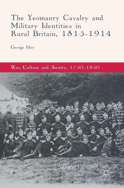 The Yeomanry Cavalry and Military Identities in Rural Britain, 1815–1914 (War, Culture and Society, 1750–1850)